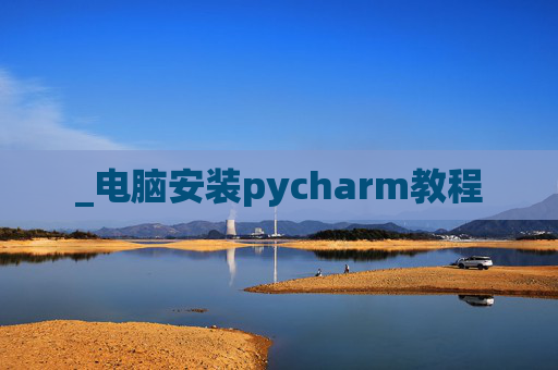 _电脑安装pycharm教程 _电脑安装pycharm教程